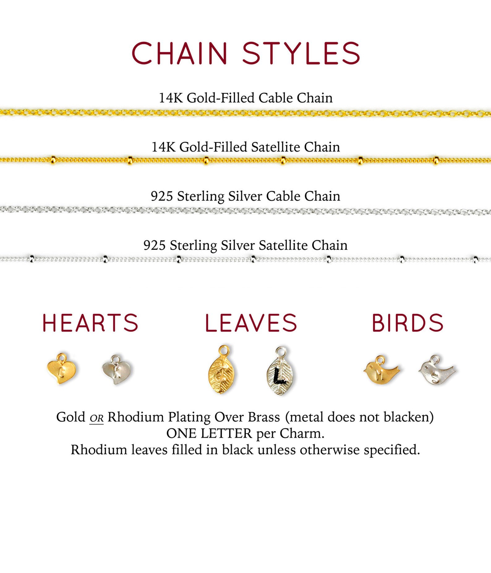 Chain styles include cable or satellite in 14k gold-filled, 14k rose gold-filled or 925 sterling silver or blackened silver. We have hearts, leaves and birds for the hand stamped initial charms.