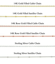 Chain Options for Necklace. 14K Gold Filled Cable or Satellite Chain, 14K Rose Gold Filled Cable or Satellite Chain, 925 Sterling Silver Cable or Satellite Chain