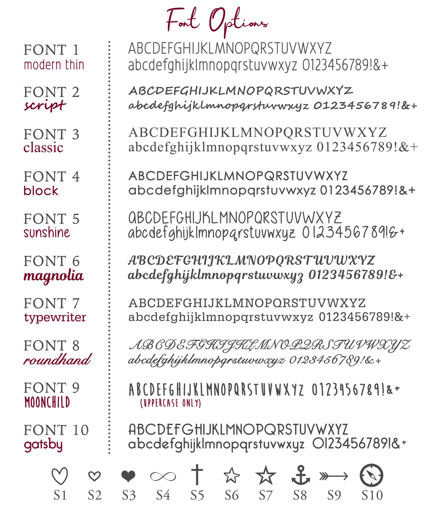 Choose from our variety of font options to engrave initials, names, or dates from modern thin, script, classic, block, sunshine, magnolia, typewriter, roundhand, moonchild and gatsby.